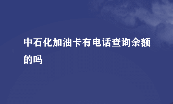 中石化加油卡有电话查询余额的吗