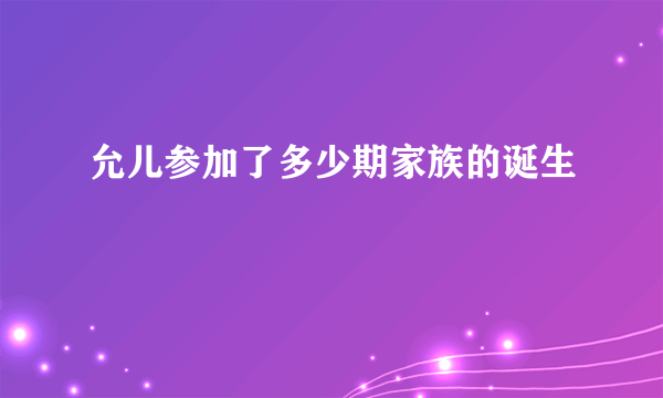 允儿参加了多少期家族的诞生