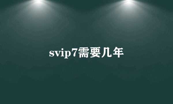 svip7需要几年