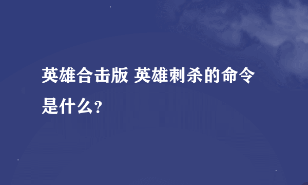 英雄合击版 英雄刺杀的命令是什么？