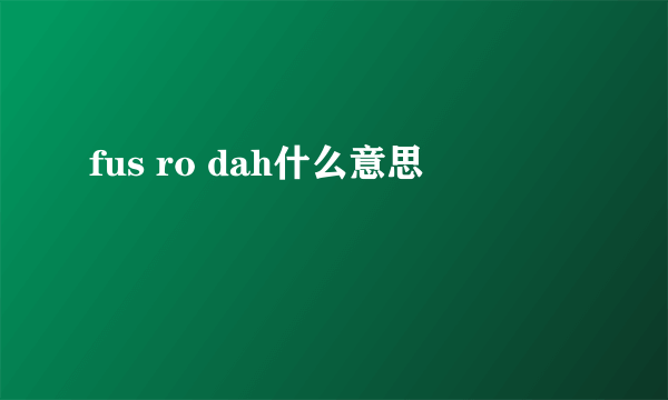 fus ro dah什么意思