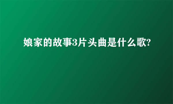 娘家的故事3片头曲是什么歌?