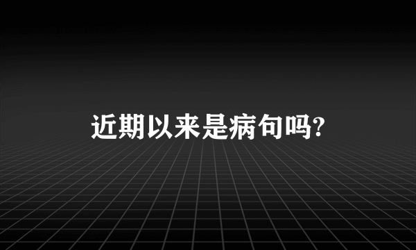 近期以来是病句吗?