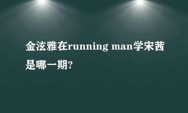 金泫雅在running man学宋茜是哪一期?