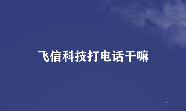 飞信科技打电话干嘛