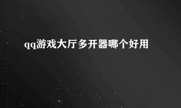 qq游戏大厅多开器哪个好用