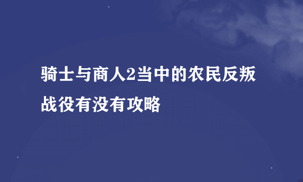 骑士与商人2当中的农民反叛战役有没有攻略