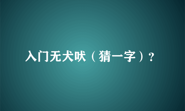 入门无犬吠（猜一字）？