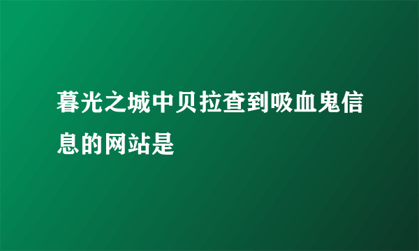 暮光之城中贝拉查到吸血鬼信息的网站是