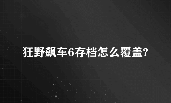 狂野飙车6存档怎么覆盖?