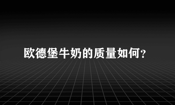 欧德堡牛奶的质量如何？