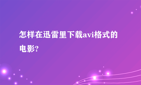 怎样在迅雷里下载avi格式的电影?