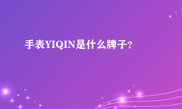 手表YIQIN是什么牌子？