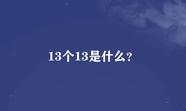 13个13是什么？