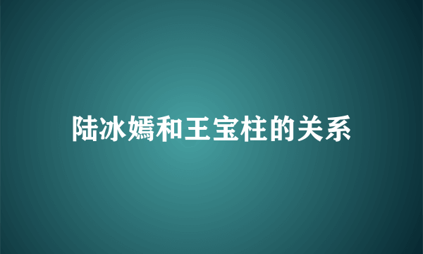 陆冰嫣和王宝柱的关系