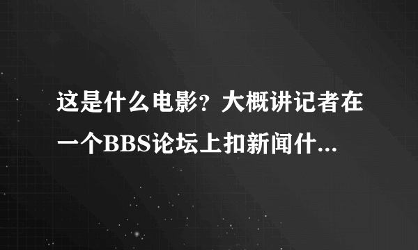 这是什么电影？大概讲记者在一个BBS论坛上扣新闻什么的，发展出来，类似于动画的感觉。主题是说骇客的