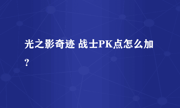 光之影奇迹 战士PK点怎么加？