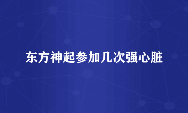 东方神起参加几次强心脏