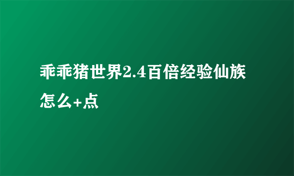 乖乖猪世界2.4百倍经验仙族怎么+点