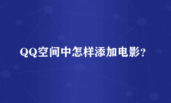 QQ空间中怎样添加电影？