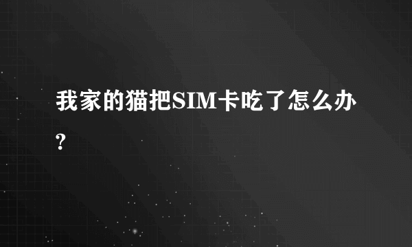 我家的猫把SIM卡吃了怎么办?