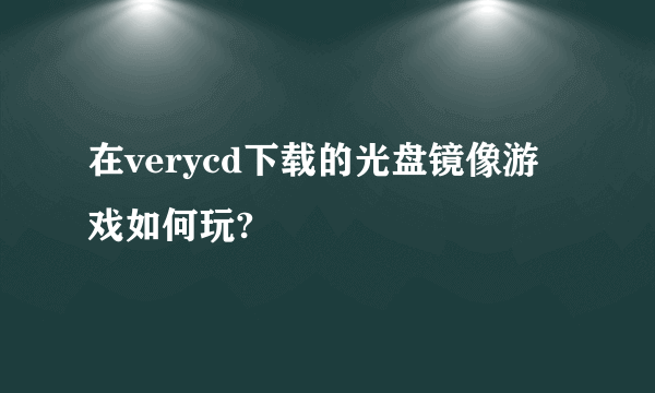 在verycd下载的光盘镜像游戏如何玩?