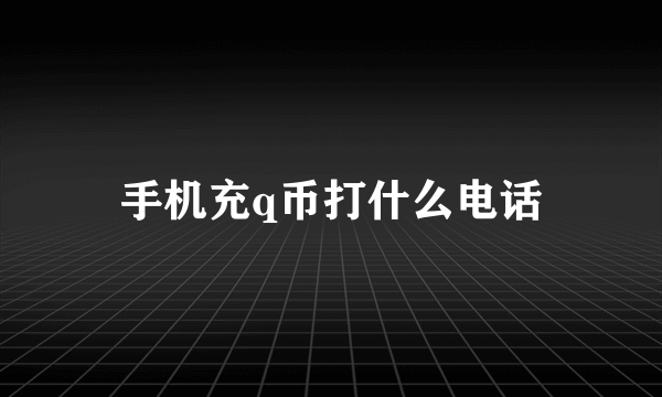 手机充q币打什么电话