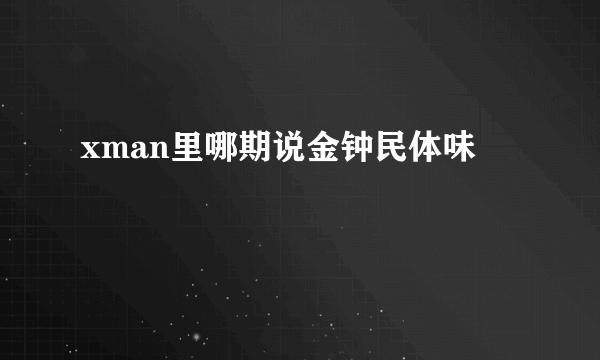 xman里哪期说金钟民体味