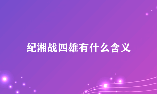 纪湘战四雄有什么含义