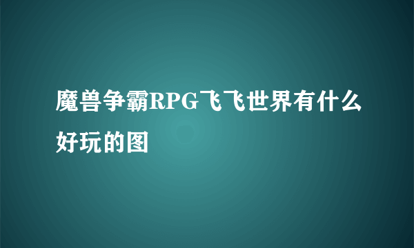 魔兽争霸RPG飞飞世界有什么好玩的图