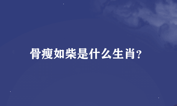 骨瘦如柴是什么生肖？