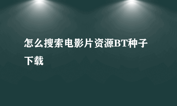 怎么搜索电影片资源BT种子下载