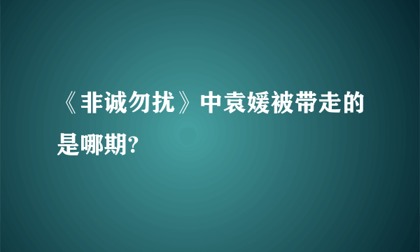 《非诚勿扰》中袁媛被带走的是哪期?