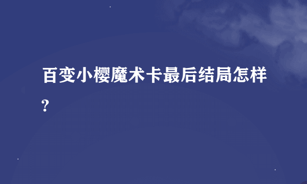 百变小樱魔术卡最后结局怎样?