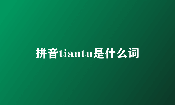 拼音tiantu是什么词