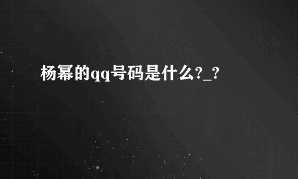 杨幂的qq号码是什么?_?