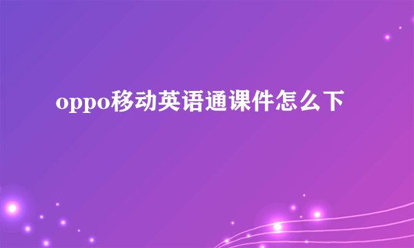 oppo移动英语通课件怎么下