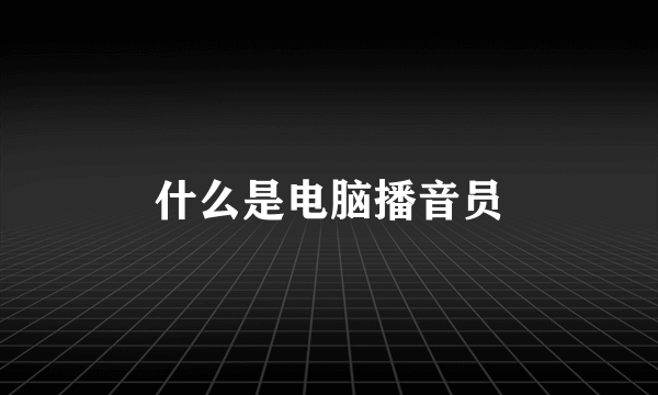 什么是电脑播音员