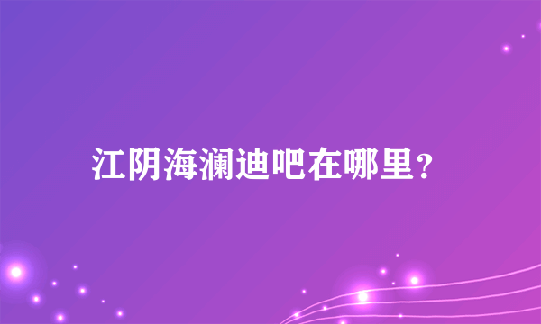 江阴海澜迪吧在哪里？