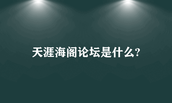 天涯海阁论坛是什么?