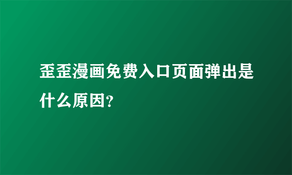 歪歪漫画免费入口页面弹出是什么原因？