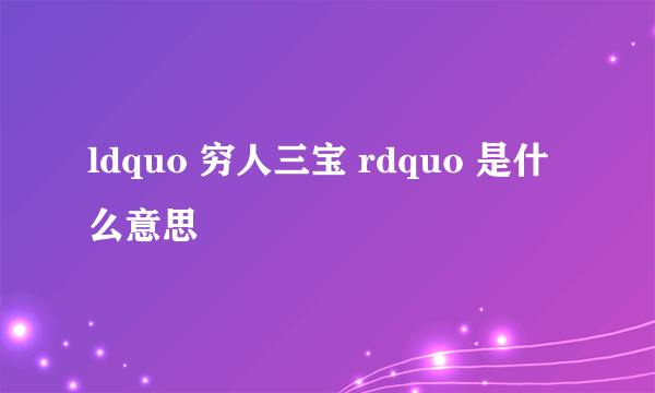 ldquo 穷人三宝 rdquo 是什么意思