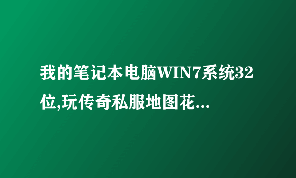 我的笔记本电脑WIN7系统32位,玩传奇私服地图花屏,装备看不见,怎么回事?