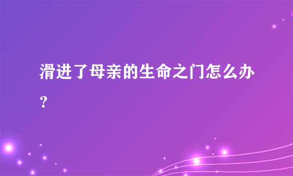 滑进了母亲的生命之门怎么办？