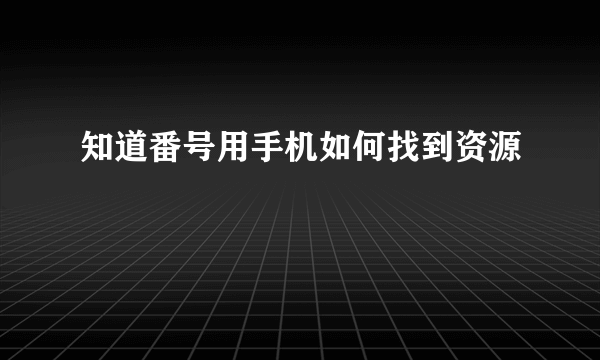 知道番号用手机如何找到资源