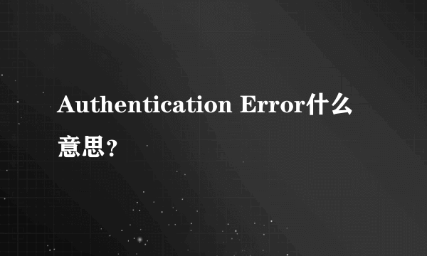 Authentication Error什么意思？