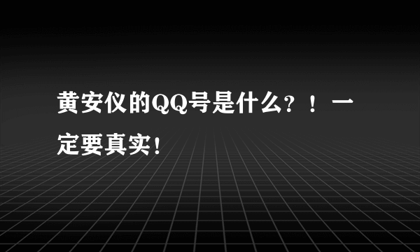 黄安仪的QQ号是什么？！一定要真实！