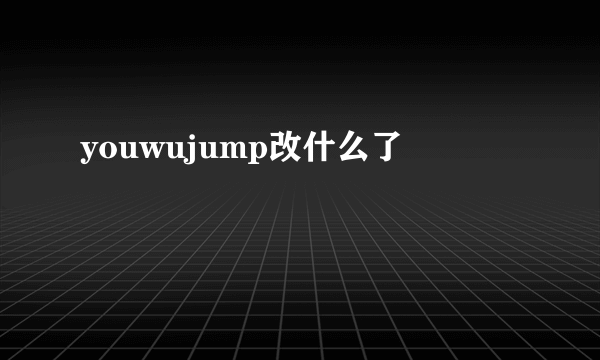 youwujump改什么了