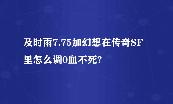 及时雨7.75加幻想在传奇SF里怎么调0血不死?