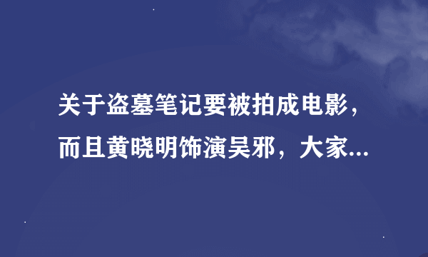 关于盗墓笔记要被拍成电影，而且黄晓明饰演吴邪，大家有什么感想吗